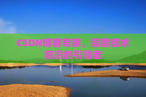 CSDN博客专家,探索技术前沿的引领者
